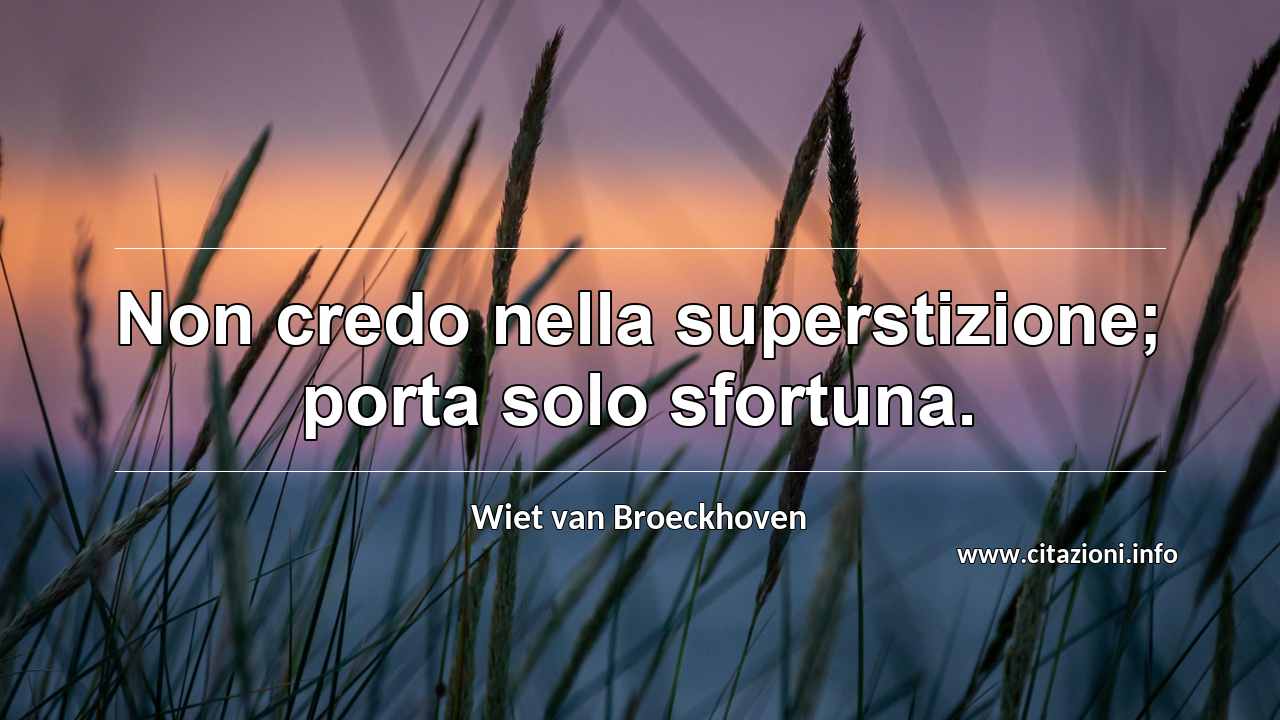 “Non credo nella superstizione; porta solo sfortuna.”