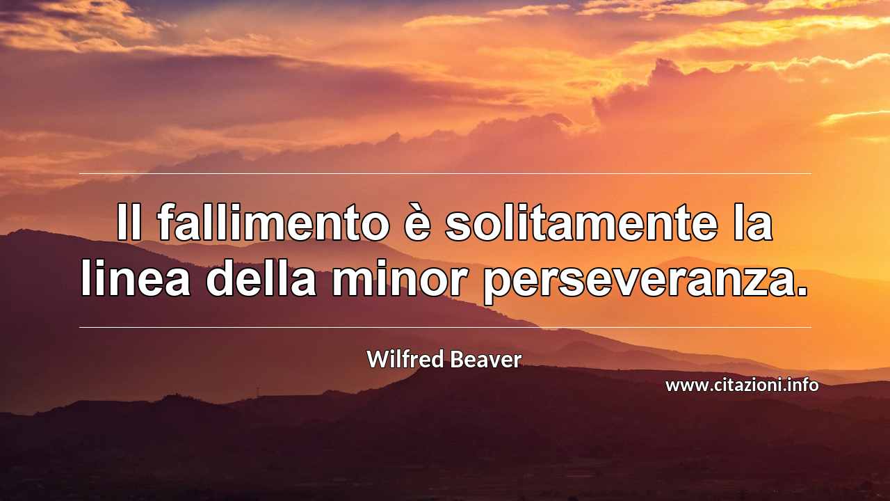 “Il fallimento è solitamente la linea della minor perseveranza.”