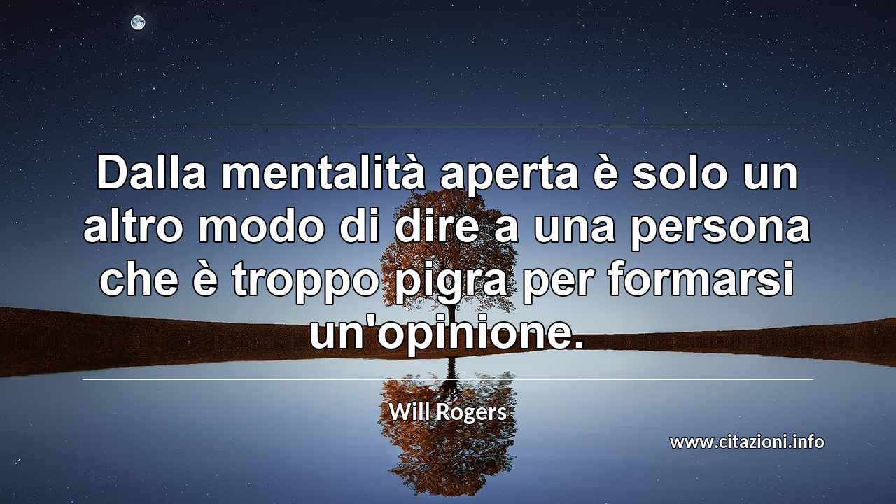 “Dalla mentalità aperta è solo un altro modo di dire a una persona che è troppo pigra per formarsi un'opinione.”