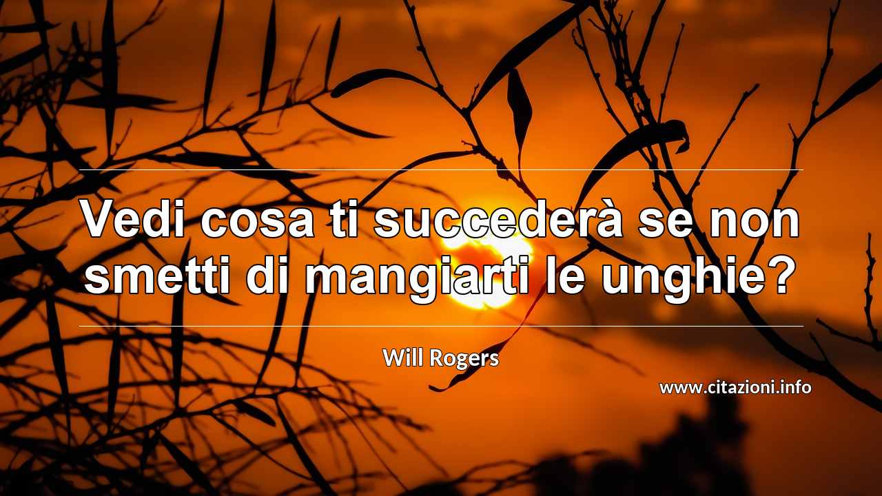 “Vedi cosa ti succederà se non smetti di mangiarti le unghie?”