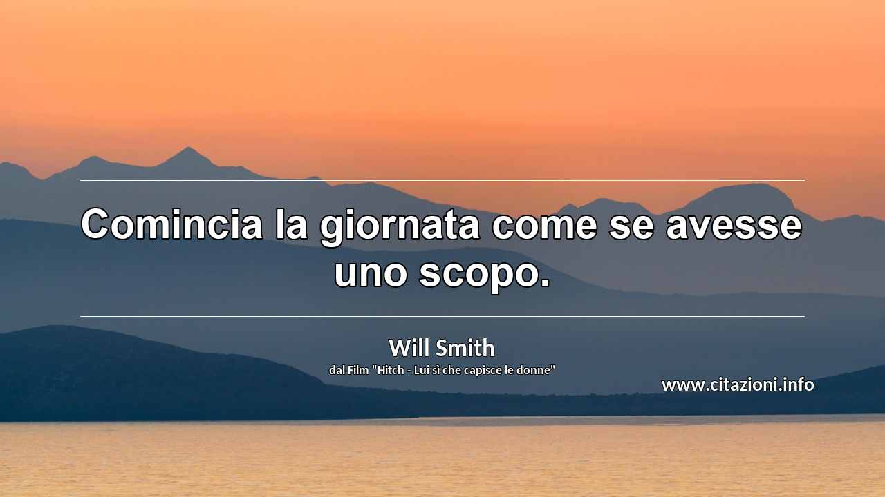 “Comincia la giornata come se avesse uno scopo.”
