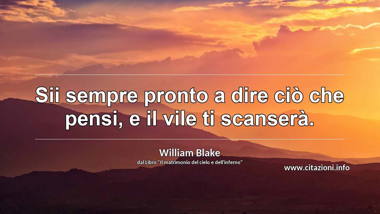 “Sii sempre pronto a dire ciò che pensi, e il vile ti scanserà.”