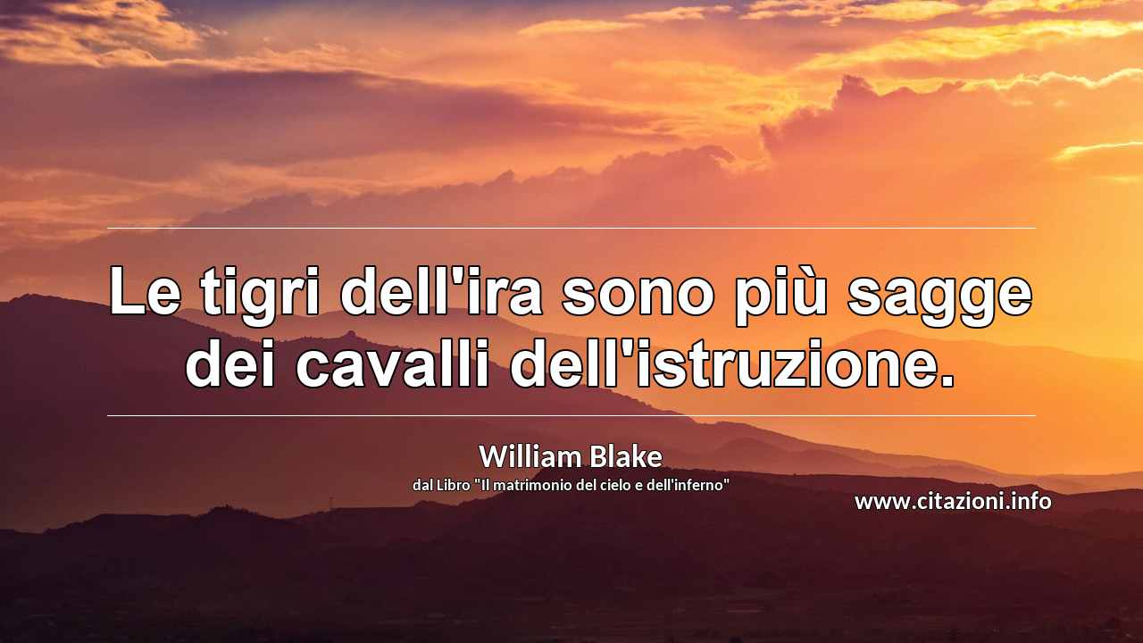 “Le tigri dell'ira sono più sagge dei cavalli dell'istruzione.”