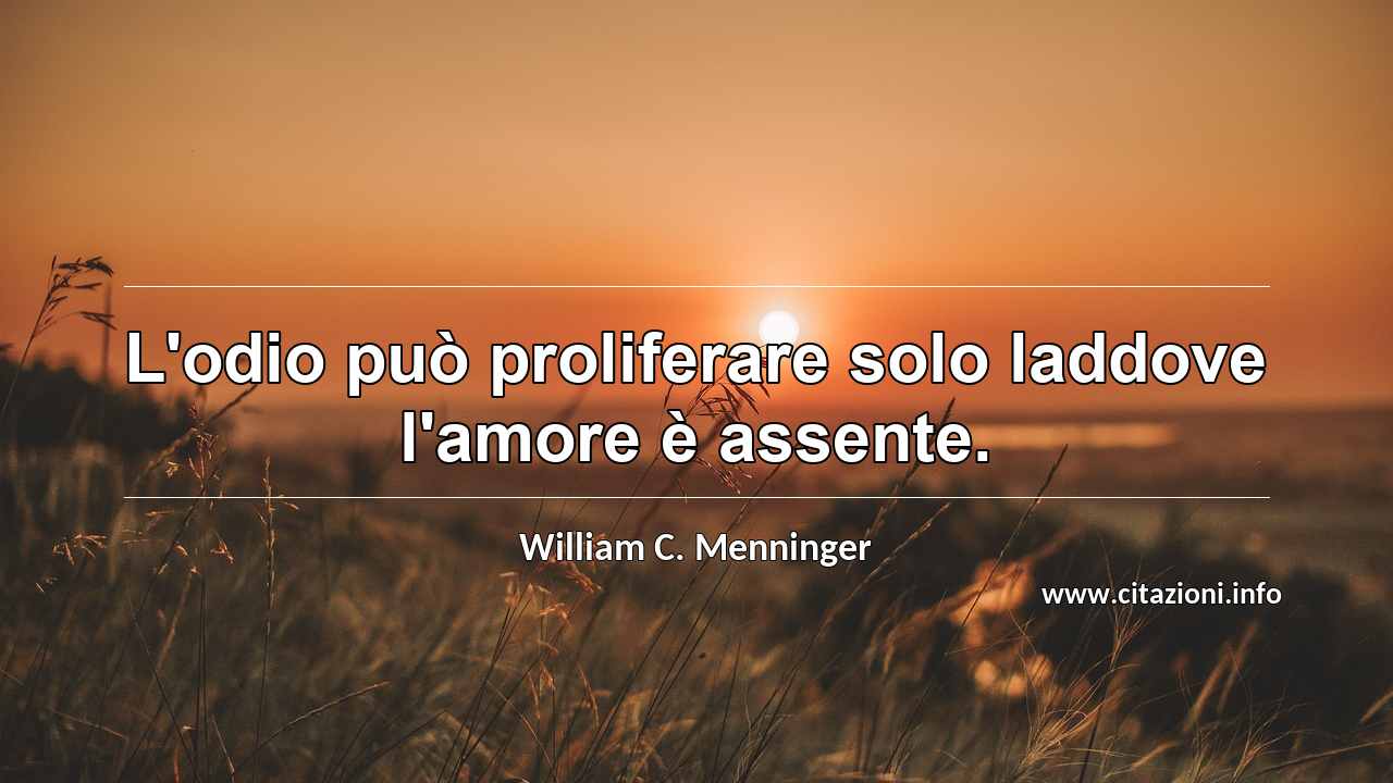 “L'odio può proliferare solo laddove l'amore è assente. ”