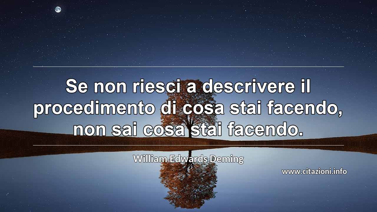 “Se non riesci a descrivere il procedimento di cosa stai facendo, non sai cosa stai facendo.”