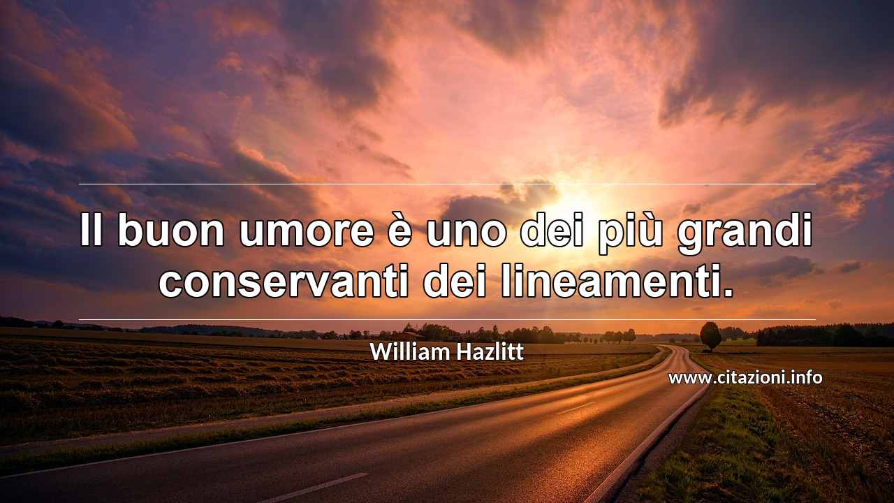 “Il buon umore è uno dei più grandi conservanti dei lineamenti.”