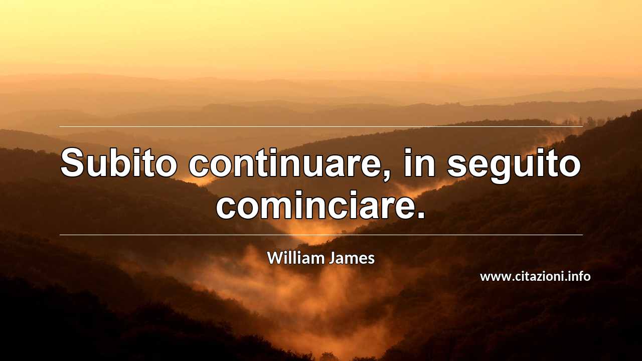 “Subito continuare, in seguito cominciare.”