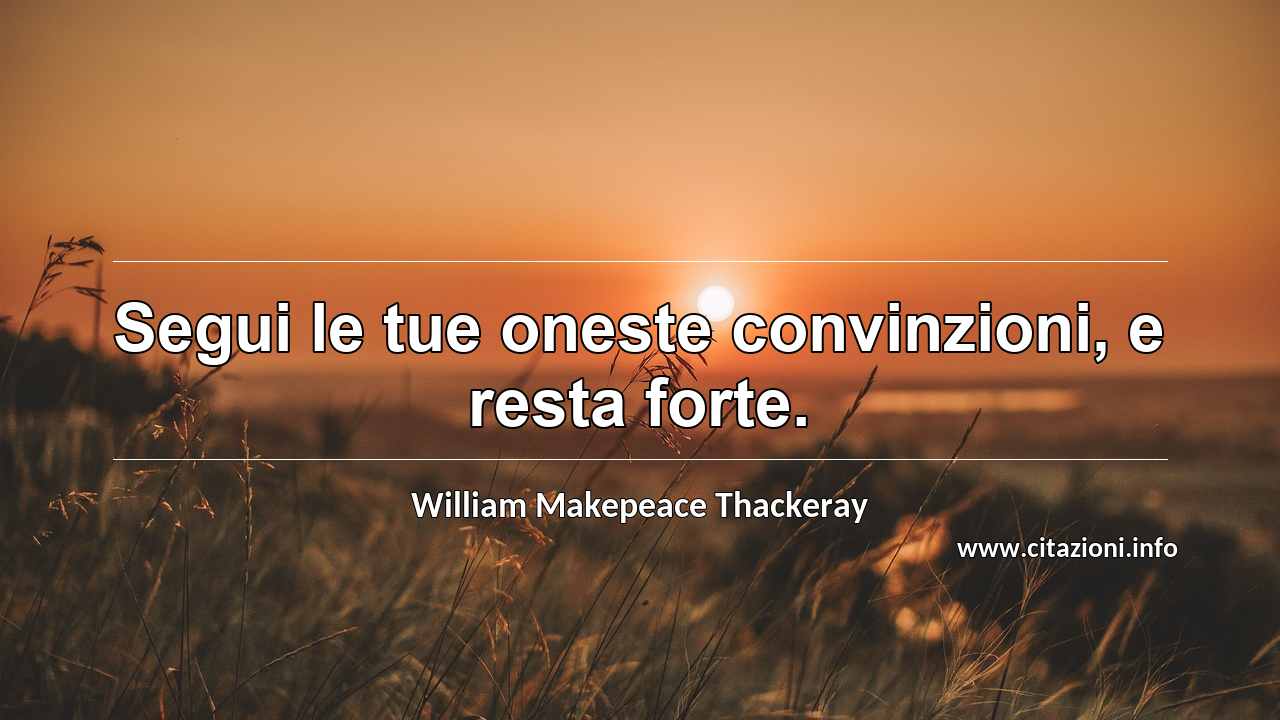 “Segui le tue oneste convinzioni, e resta forte.”
