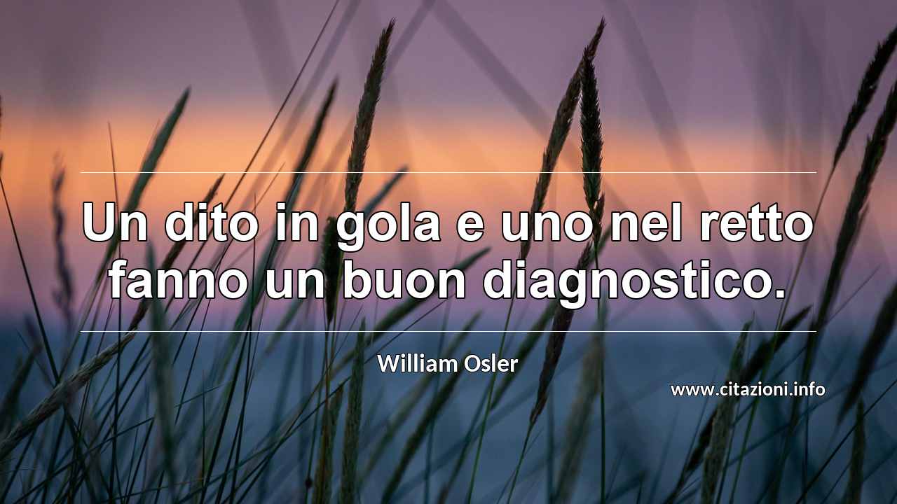“Un dito in gola e uno nel retto fanno un buon diagnostico.”