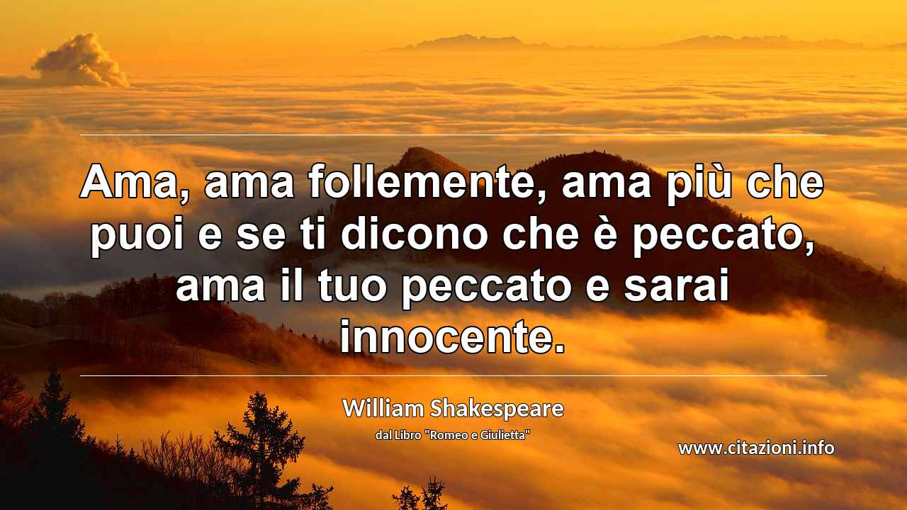 “Ama, ama follemente, ama più che puoi e se ti dicono che è peccato, ama il tuo peccato e sarai innocente.”