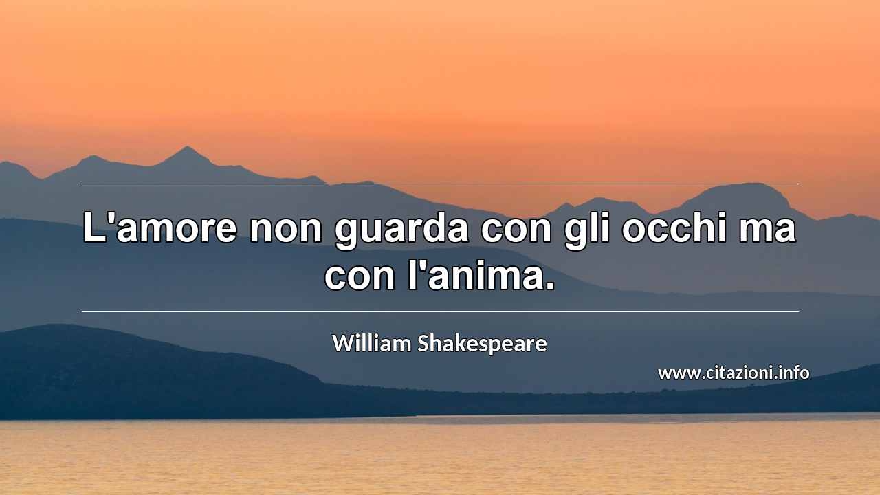 “L'amore non guarda con gli occhi ma con l'anima.”