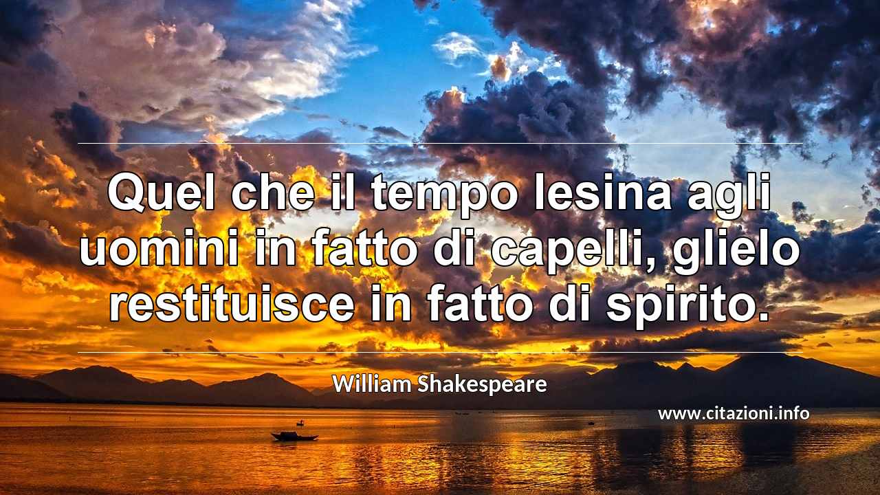 “Quel che il tempo lesina agli uomini in fatto di capelli, glielo restituisce in fatto di spirito.”