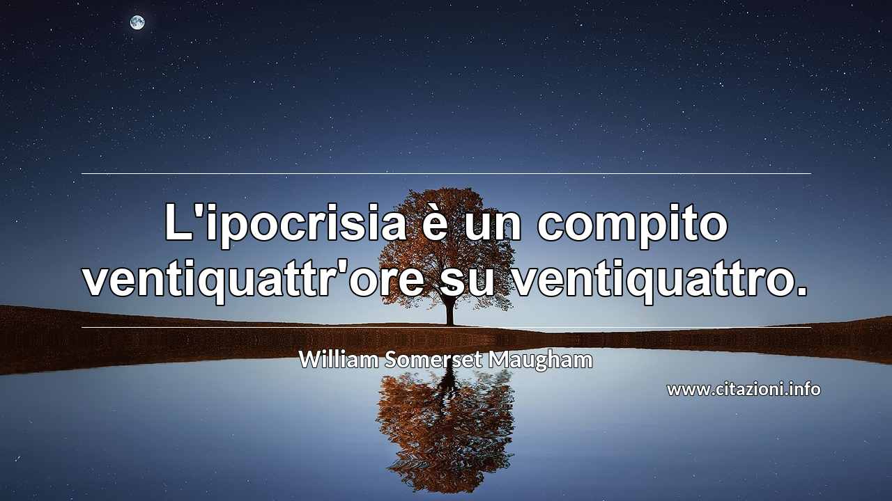 “L'ipocrisia è un compito ventiquattr'ore su ventiquattro.”