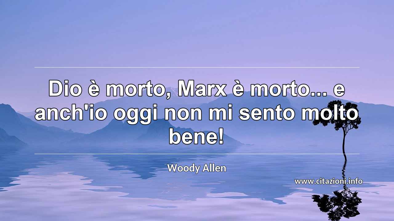 “Dio è morto, Marx è morto... e anch'io oggi non mi sento molto bene!”