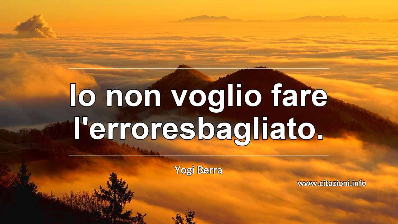 “Io non voglio fare l'erroresbagliato.”