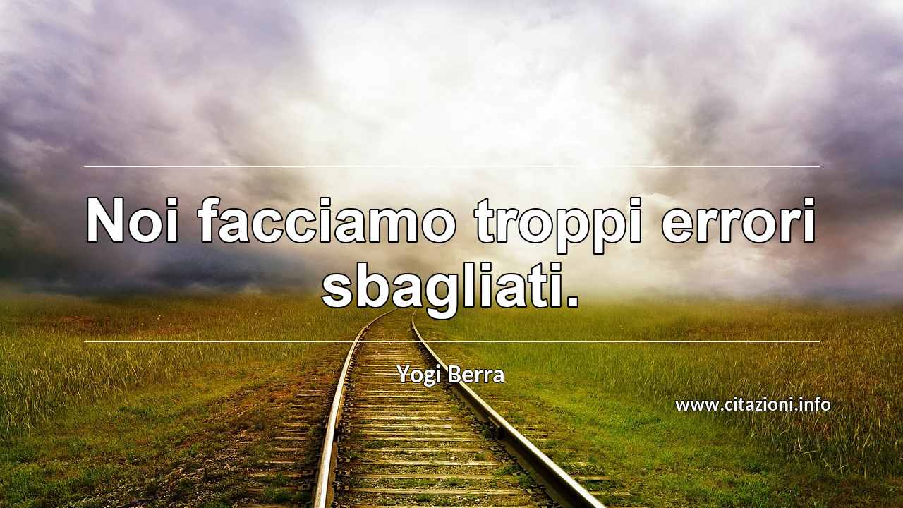 “Noi facciamo troppi errori sbagliati.”
