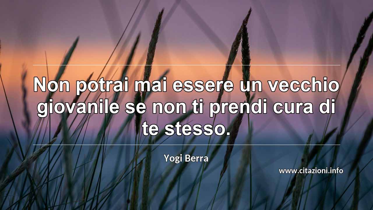 “Non potrai mai essere un vecchio giovanile se non ti prendi cura di te stesso.”