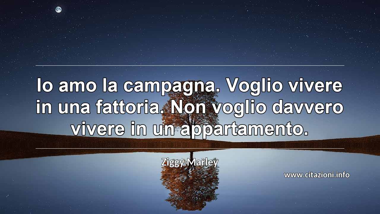 “Io amo la campagna. Voglio vivere in una fattoria. Non voglio davvero vivere in un appartamento.”