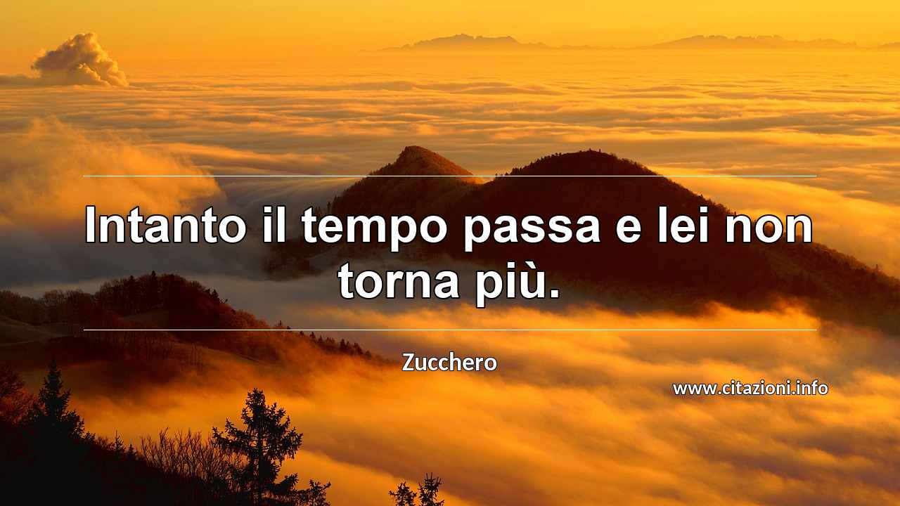 “Intanto il tempo passa e lei non torna più.”