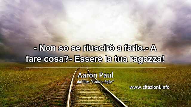 “- Non so se riuscirò a farlo.- A fare cosa?- Essere la tua ragazza!”