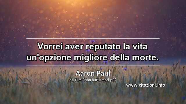 “Vorrei aver reputato la vita un'opzione migliore della morte.”