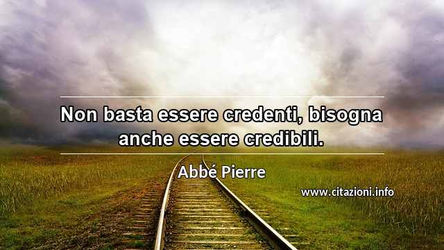 “Non basta essere credenti, bisogna anche essere credibili.”