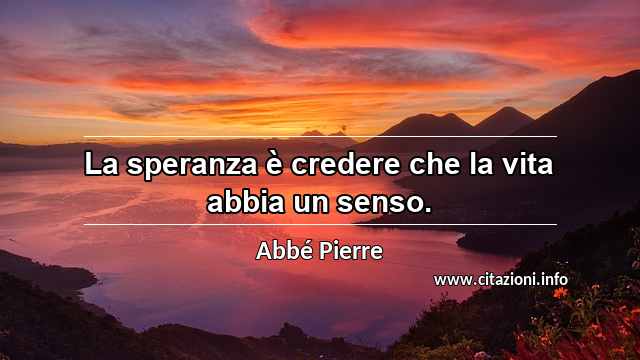 “La speranza è credere che la vita abbia un senso.”