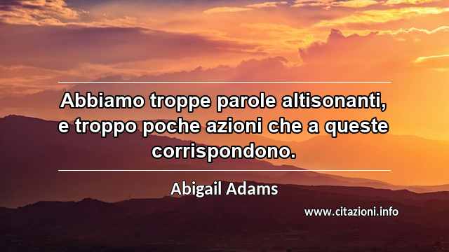 “Abbiamo troppe parole altisonanti, e troppo poche azioni che a queste corrispondono.”