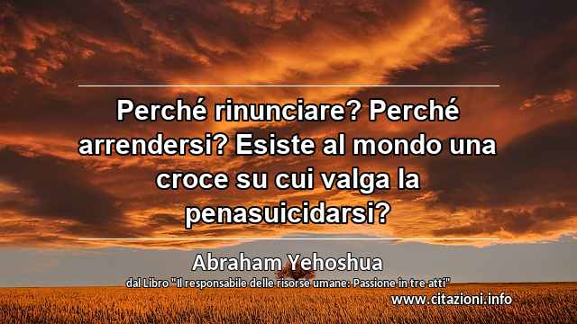 “Perché rinunciare? Perché arrendersi? Esiste al mondo una croce su cui valga la penasuicidarsi?”