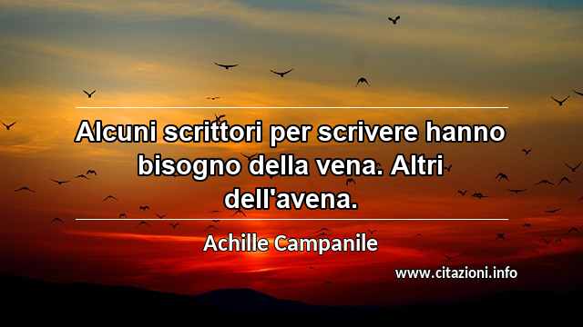 “Alcuni scrittori per scrivere hanno bisogno della vena. Altri dell'avena.”