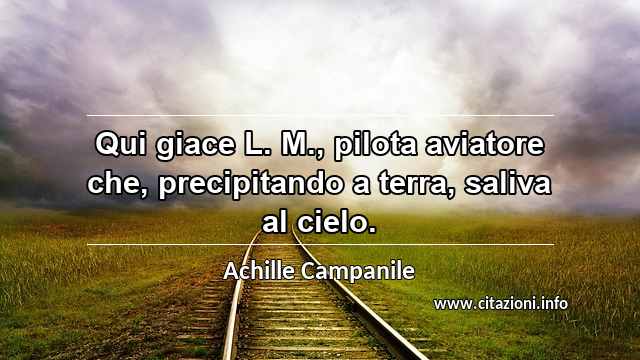 “Qui giace L. M., pilota aviatore che, precipitando a terra, saliva al cielo.”