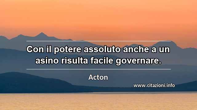 “Con il potere assoluto anche a un asino risulta facile governare.”