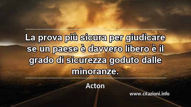 “La prova più sicura per giudicare se un paese è davvero libero è il grado di sicurezza goduto dalle minoranze.”