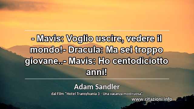 “- Mavis: Voglio uscire, vedere il mondo!- Dracula: Ma sei troppo giovane..- Mavis: Ho centodiciotto anni!”