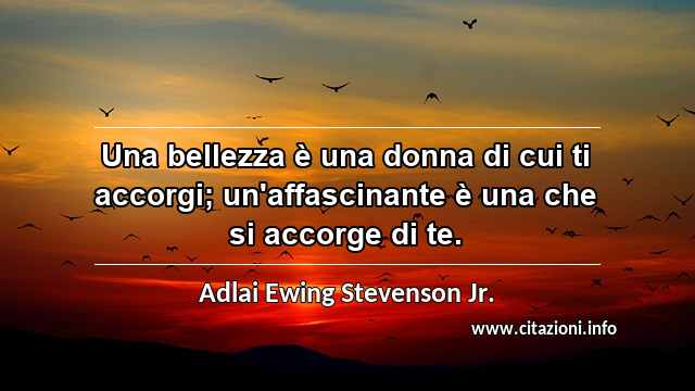 “Una bellezza è una donna di cui ti accorgi; un'affascinante è una che si accorge di te.”