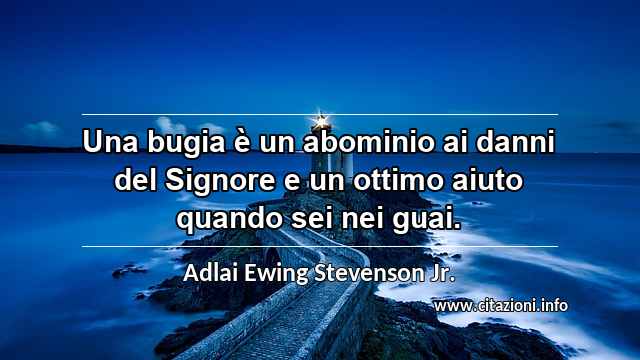 “Una bugia è un abominio ai danni del Signore e un ottimo aiuto quando sei nei guai.”