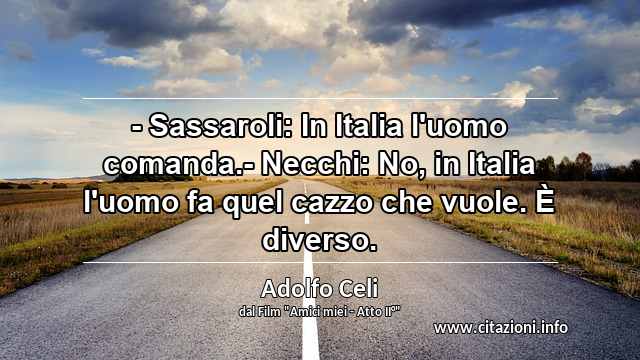 “- Sassaroli: In Italia l'uomo comanda.- Necchi: No, in Italia l'uomo fa quel cazzo che vuole. È diverso.”