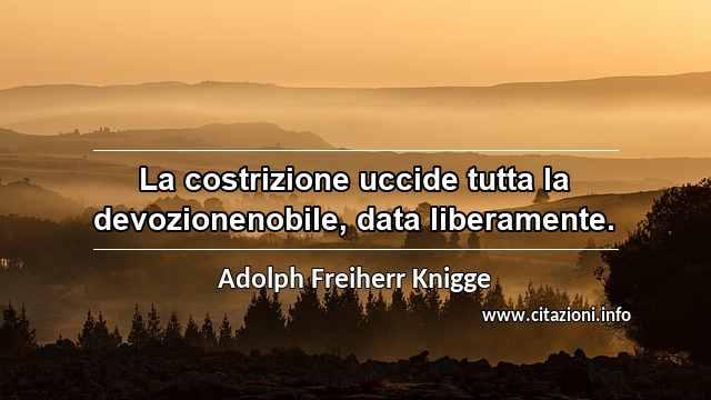 “La costrizione uccide tutta la devozionenobile, data liberamente.”