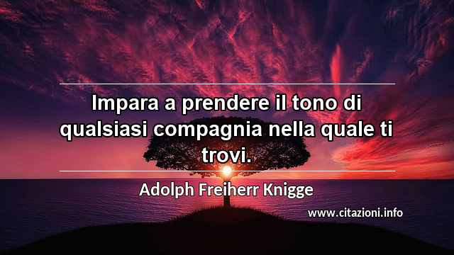“Impara a prendere il tono di qualsiasi compagnia nella quale ti trovi.”