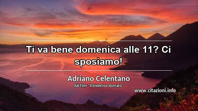 “Ti va bene domenica alle 11? Ci sposiamo!”