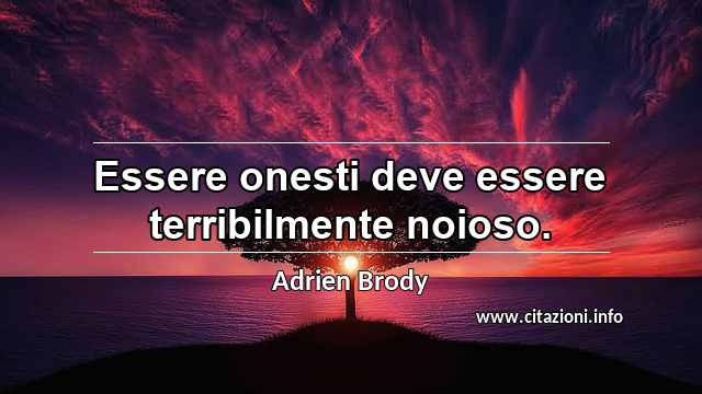 “Essere onesti deve essere terribilmente noioso.”