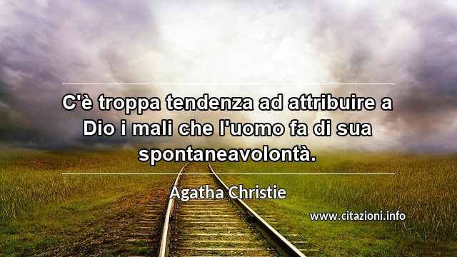 “C'è troppa tendenza ad attribuire a Dio i mali che l'uomo fa di sua spontaneavolontà.”