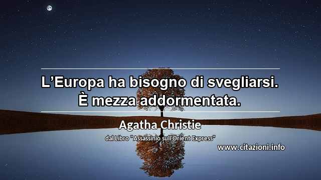 “L’Europa ha bisogno di svegliarsi. È mezza addormentata.”