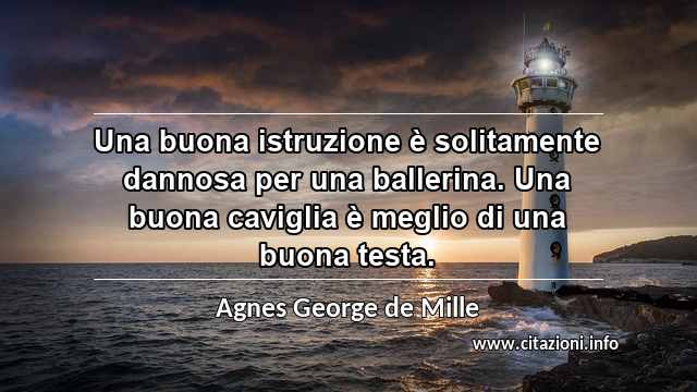 “Una buona istruzione è solitamente dannosa per una ballerina. Una buona caviglia è meglio di una buona testa.”