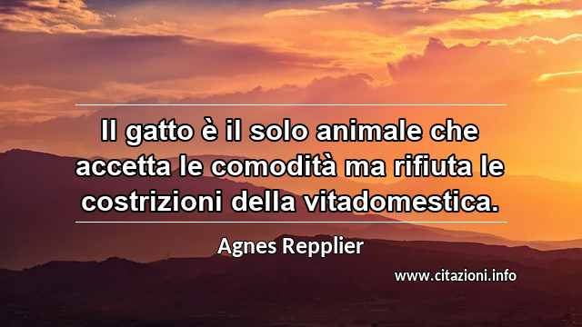 “Il gatto è il solo animale che accetta le comodità ma rifiuta le costrizioni della vitadomestica.”
