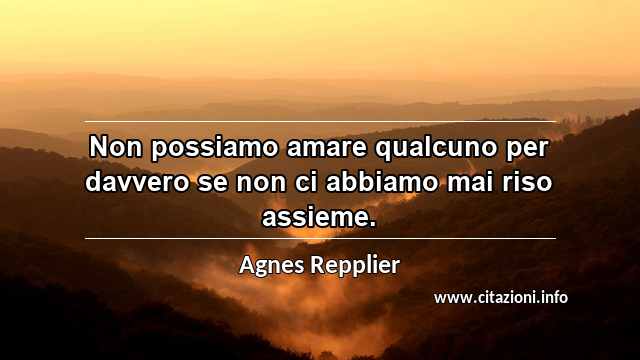 “Non possiamo amare qualcuno per davvero se non ci abbiamo mai riso assieme.”