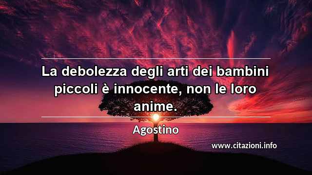 “La debolezza degli arti dei bambini piccoli è innocente, non le loro anime.”