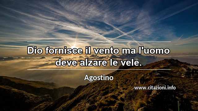 “Dio fornisce il vento ma l'uomo deve alzare le vele.”