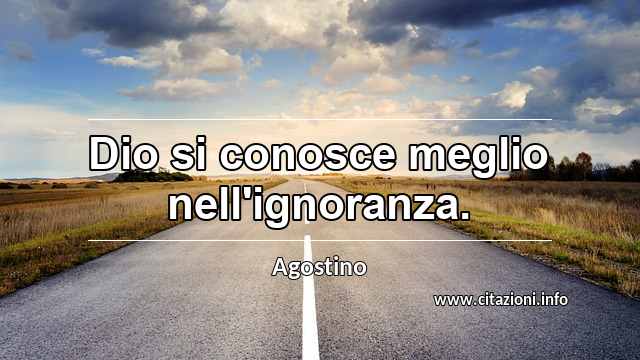 “Dio si conosce meglio nell'ignoranza.”