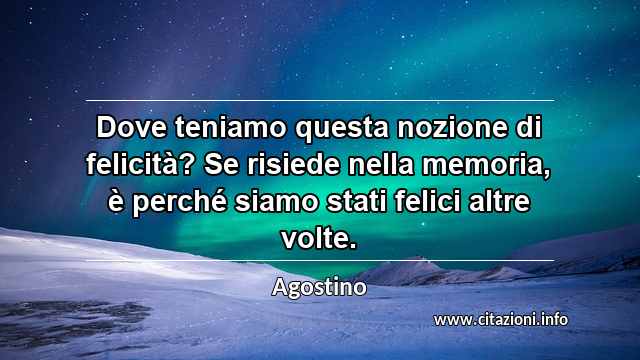 “Dove teniamo questa nozione di felicità? Se risiede nella memoria, è perché siamo stati felici altre volte.”